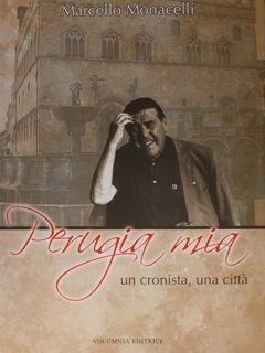 Perugia mia. Un cronista, una città.