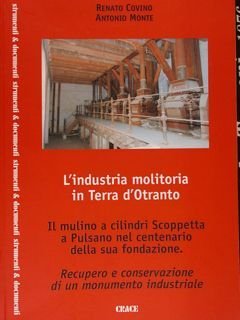 L'INDUSTRIA MOLITORIA IN TERRA D'OTRANTO. Il mulino a cilindri Scoppetta a Pulsano nel centenario della sua fondazione. Recupero e conservazione di un momento industriale.
