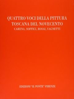 QUATTRO VOCI DELLA PITTURA TOSCANA DEL NOVECENTO. Carena, Soffici, Rosai, Vagnetti.