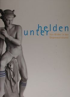 Vor-Bilder in der Gegenwartskunst/Pre-Images in Contemporary Art. HELDEN UNTER/armong heroes.Nurnberg, …