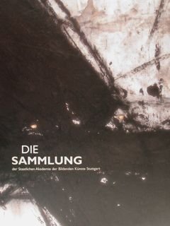 DIE SAMMLUNG der Staatlichen Akademie der Bildenden Kunste Stuttgart. Stuttgart, …