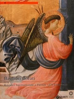 BAGLIORI DORATI. IL GOTICO INTERNAZIONALE A FIRENZE 1375-1440. Firenze, Galleria …