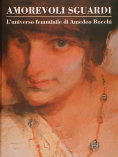 AMOREVOLI SGUARDI. L'universo femminile di Amedeo Bocchi.