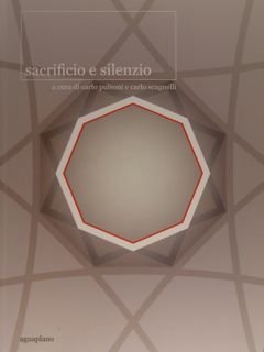 SACRIFICIO E SILENZIO. SACRIFICE AND SILENCE. Piacenza, Galleria Biffi Arte, 14 marzo - 7 aprile 2013.