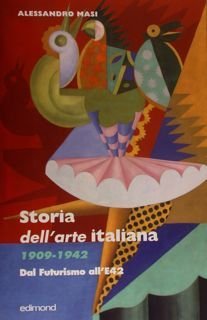 STORIA DELL'ARTE ITALIANA 1909 - 1942. Dal Futurismo all'E42.