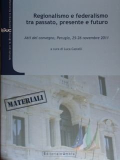 Regionalismo e federalismo tra passato, presente e futuro. Atti del …