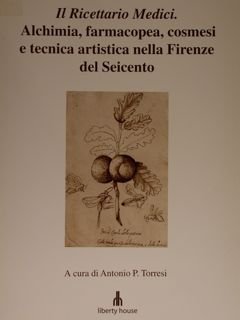 Il Ricettario Medici. Alchimia, farmacopea, cosmesi e tecnica artistica nella Firenze del Seicento.