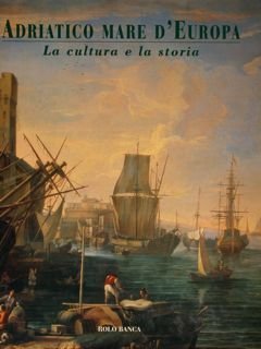 Adriatico mare d'Europa. La Cultura e la Storia.