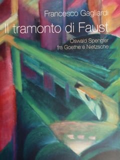Il tramonto di Faust. Oswald Spengler fra Goethe e Nietzsche.
