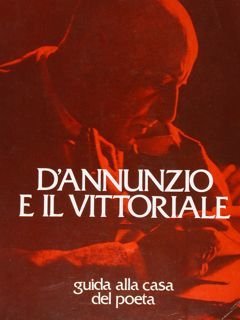 D'Annunzio e il Vittoriale. Guida alla casa del poeta.