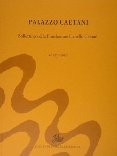 Palazzo Caetani. Bollettino della Fondazione Camillo Caetani. 4-5 (2016-2017).