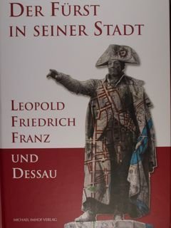 Der Fuerst in seiner Stadt. Leopold Friedrich Franz und Dessau. …