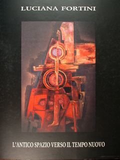 L'antico spazio verso il tempo nuovo. Opere di Luciana Fortini. …