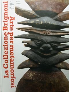 La Collezione Brignoni. Arte per metamorfosi. Primo volume. Museo delle Culture, Città di Lugano.