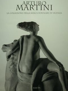 Arturo Martini. La collezione della Banca Popolare di Vicenza.