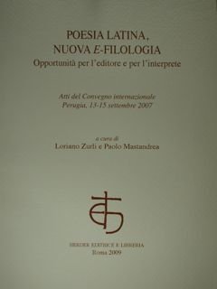 Poesia latina, nuova e-filologia. Opportunità per l'editore e per l'interprete. Atti del Convegno Internazionale. Perugia, 13-15 settembre 2007.