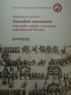 Saeculum sanctorum. Catacombe, reliquie e devozione nella Roma del Seicento. …