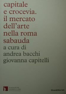 Capitale e crocevia. Il mercato dell'arte nella Roma sabauda. Atti …