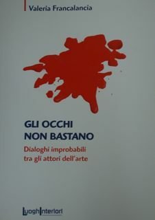 Gli occhi non bastano. Dialoghi improbabili tra gli attori dell'arte.