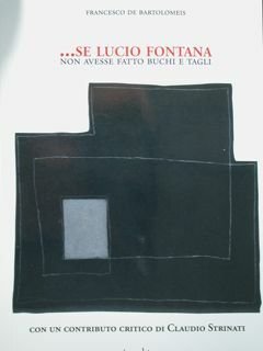 .se Lucio Fontana non avesse fatto buchi e tagli. Con un contributo critico di Claudio Strinati.