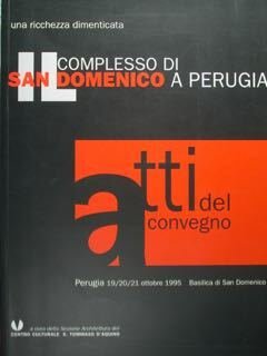 Il complesso di San Domenico a Perugia. Una ricchezza dimenticata. Atti del Convegno, Perugia 19/20721 ottobre 1995. Basilica di SAN DOMENICO.