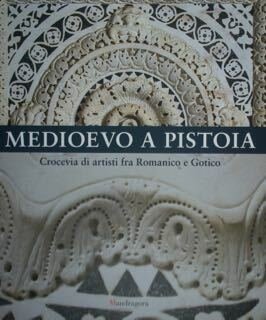 Medioevo a Pistoia. Crocevia di artisti fra Romanico e Gotico. …