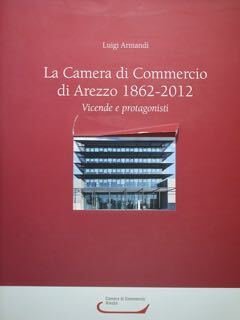 La Camera di Commercio di Arezzo 1862 - 2012.