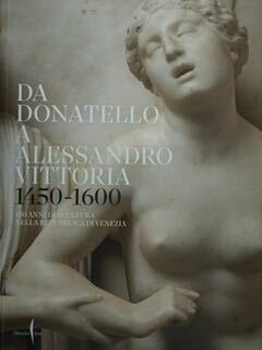 Da Donatello a Alessandro Vittoria 1450 - 1600. 150 anni …