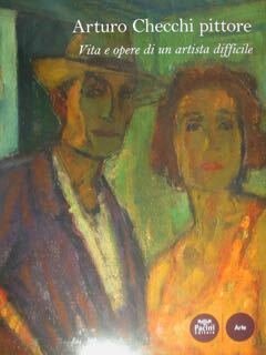 Arturo Checchi pittore. Vita e opere di un artista difficile.