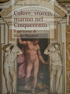 Colore, stucco, marmo nel Cinquecento. Il percorso di Giulio Mazzoni. …