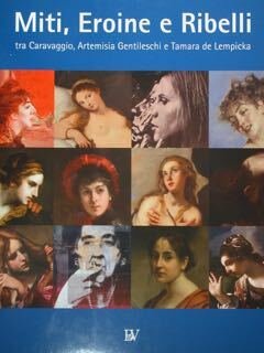 Miti, Eroine e Ribelli tra Caravaggio, Artemisia Gentileschi e Tamara …