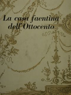 LA CASA FAENTINA DELL'OTTOCENTO. PARTE PRIMA: ARCHITETTURA E DECORAZIONI. PARTE … | Immagine principale