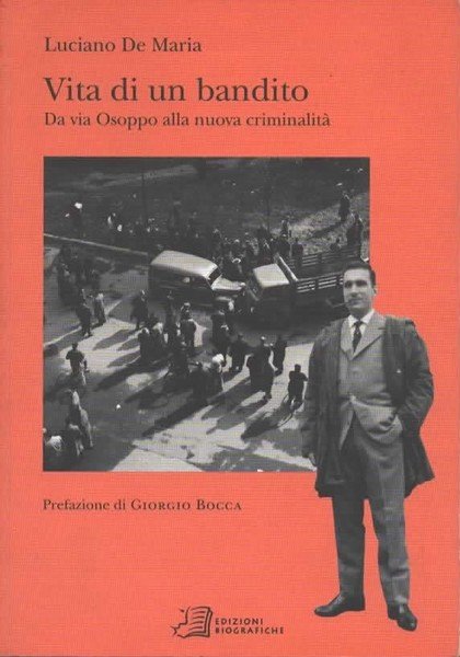 Vita di un bandito. Da via Osoppo alla nuova criminalità.