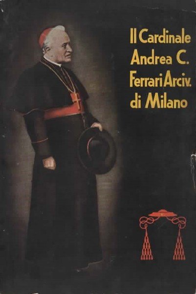 Il Cardinale Andrea Carlo Ferrari Arcivescovo di Milano. Seconda edizione completamente riveduta e ampliata.