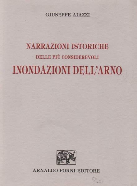 NARRAZIONI ISTORICHE DELLE PIÙ CONSIDEREVOLI INONDAZIONI DELL'ARNO.