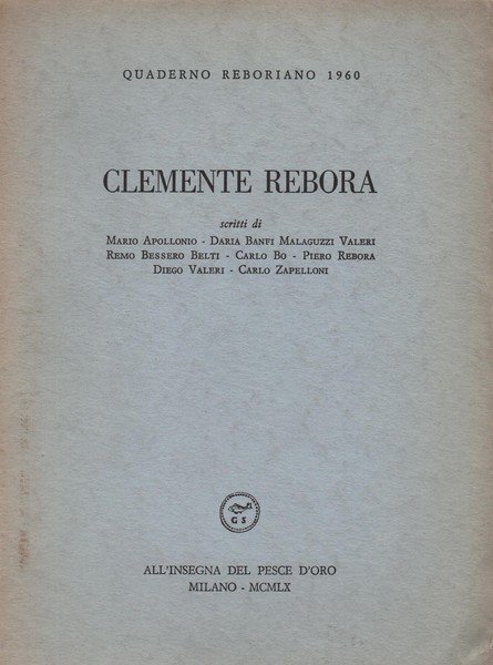 Clemente Rebora. Scritti di Mario Apollonio - Daria Banfi Malaguzzi Valeri - Remo Bessero Belti - Carlo Bo - Piero Rebora - Diego Valeri - Carlo Zapelloni.