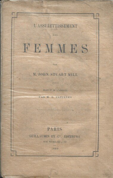 L'Assujettissement des Femmes. Traduit de l'Anglais par M. E. Cazelles.