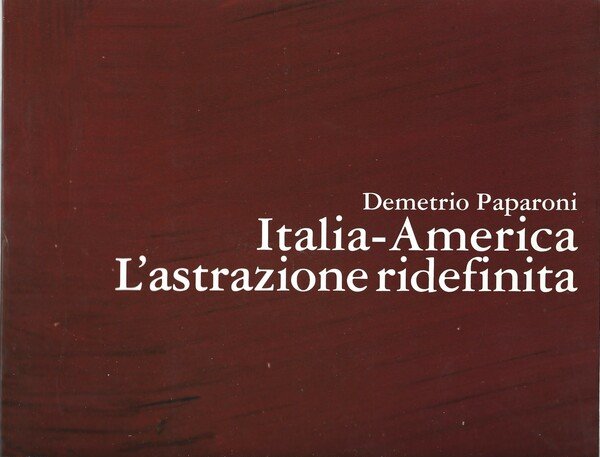 Italia - America. L'astrazione ridefinita. A cura di Demetrio Paparoni.