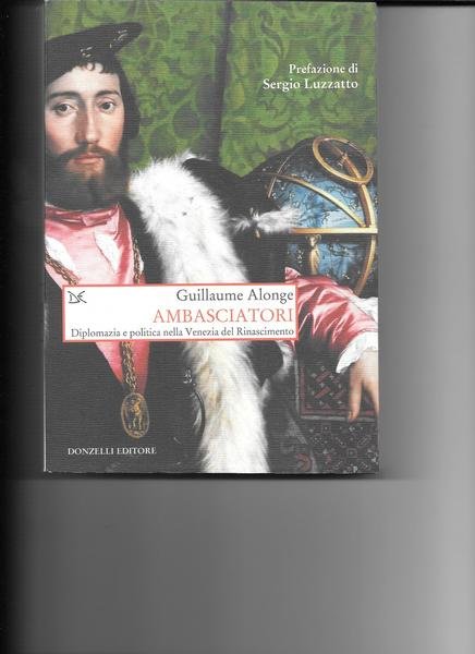 Ambasciatori. Diplomazia e politica nella Venezia del Rinascimento.