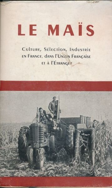 Le Maïs. Culture, Sélection, Industrie en France, dans l'Union Française …