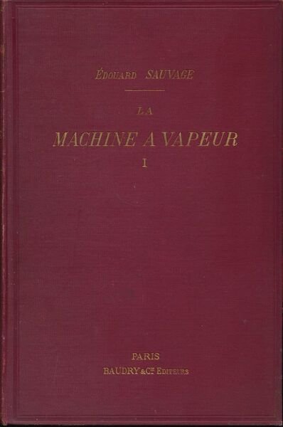 La machine à vapeur. Traité général contenant la théorie du …