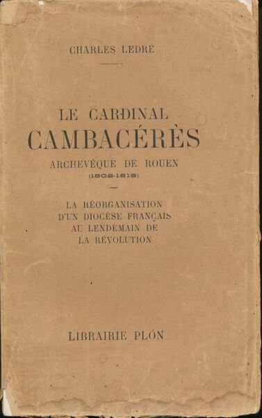 Le Cardinal Cambacérès, Archevèque de Rouen (1802-1818). La réorganisation d'un …