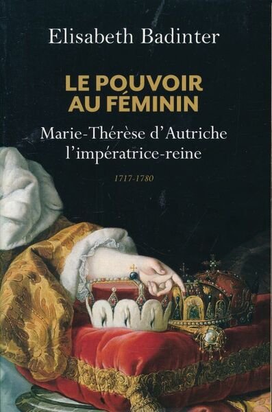 Le Pouvoir au féminin. Marie-Thérèse d'Autriche (1717-1780), l'impératrice reine