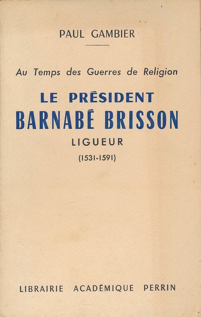 Au temps des Guerres de Religion. Le Président Barnabé Brisson, …