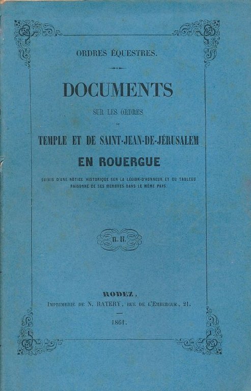 Ordres équestres. Documents sur les ordres du Temple et de Saint Jean de Jérusalem en Rouergue suivis d'une notice historique sur la Légion d'Honneur et du tableau raisonné de ses membres dans le même pays