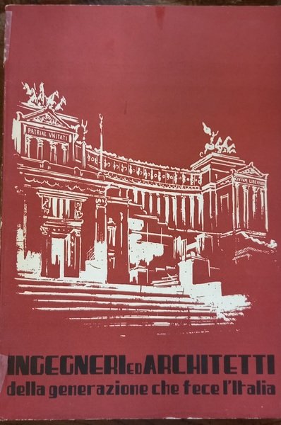 Ingegneri ed arcchitetti della generazione che fece l’Italia. Roma, Unione …