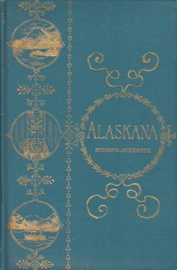 ALASKANA Alaska in Descriptive and Legendary Poems