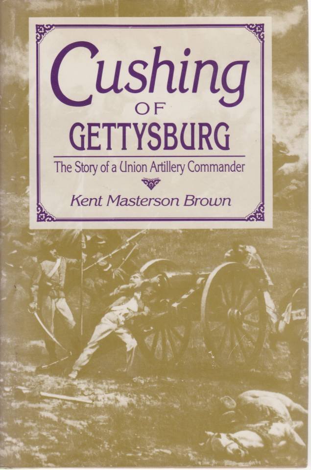 CUSHING OF GETTYSBURG The Story of a Union Artillery Commander