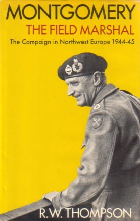 MONTGOMERY: THE FIELD MARSHAL The Campaign in Northwest Europe 1944-45