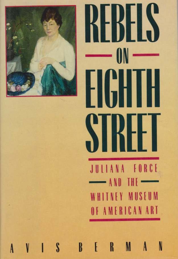 REBELS ON EIGHTH STREET Juliana Force and the Whitney Museum …
